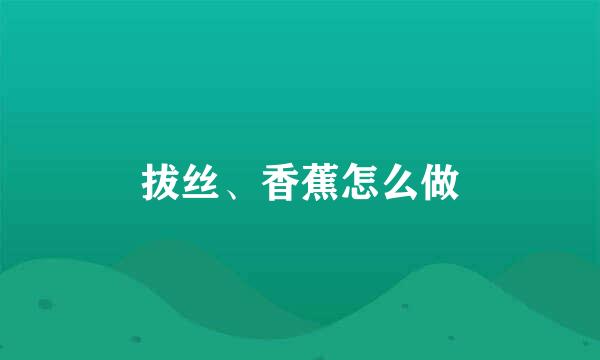 拔丝、香蕉怎么做