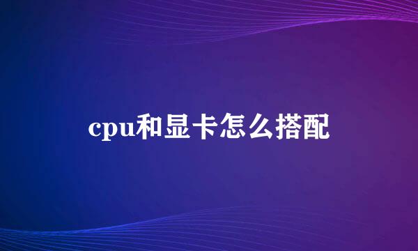 cpu和显卡怎么搭配