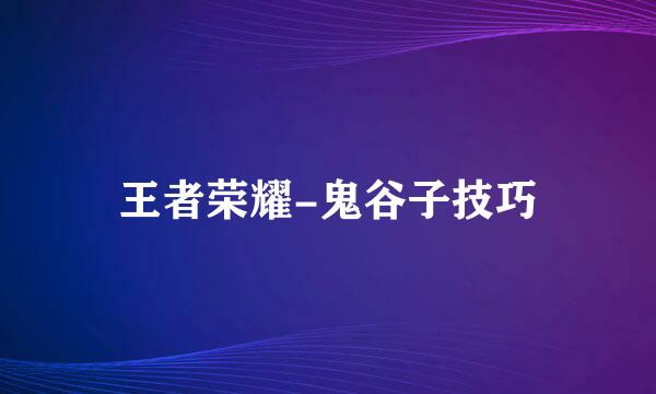 王者荣耀-鬼谷子技巧