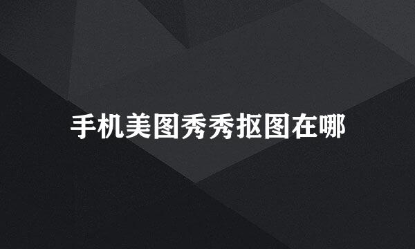 手机美图秀秀抠图在哪