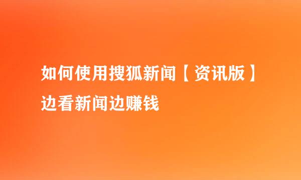 如何使用搜狐新闻【资讯版】边看新闻边赚钱