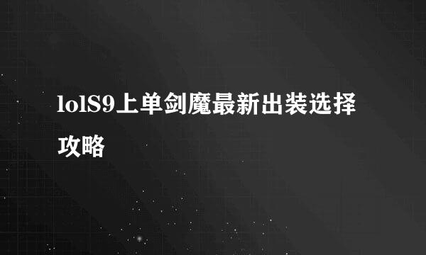 lolS9上单剑魔最新出装选择攻略