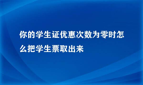 你的学生证优惠次数为零时怎么把学生票取出来
