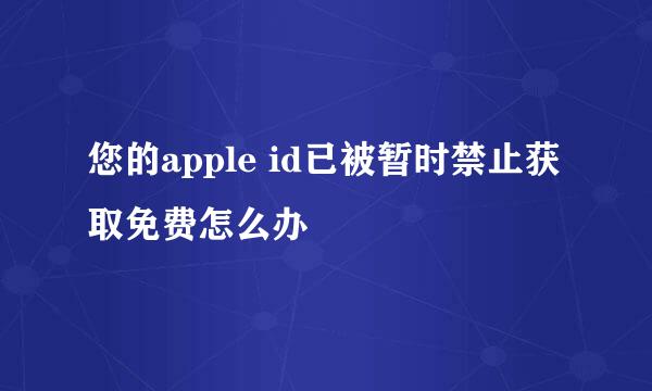 您的apple id已被暂时禁止获取免费怎么办