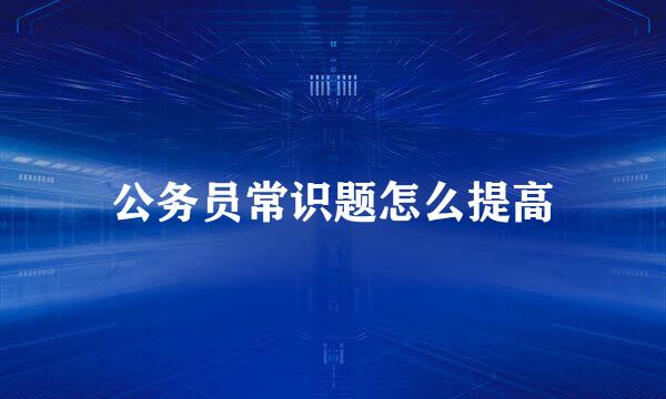 公务员常识题怎么提高