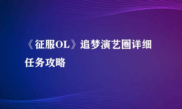 《征服OL》追梦演艺圈详细任务攻略