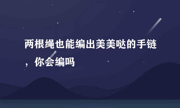 两根绳也能编出美美哒的手链，你会编吗
