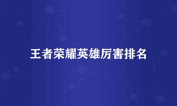 王者荣耀英雄厉害排名