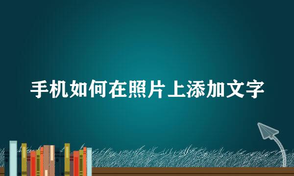 手机如何在照片上添加文字