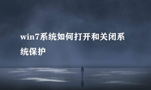 win7系统如何打开和关闭系统保护