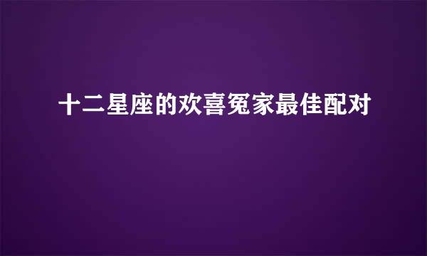 十二星座的欢喜冤家最佳配对