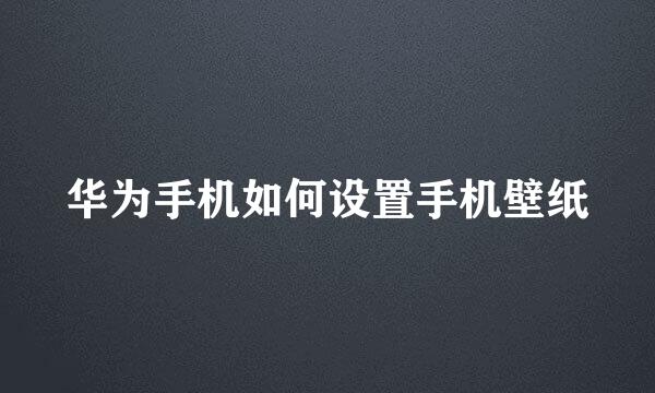 华为手机如何设置手机壁纸