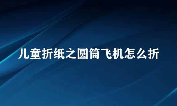 儿童折纸之圆筒飞机怎么折