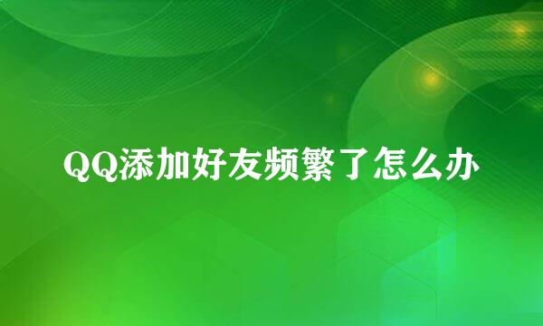 QQ添加好友频繁了怎么办