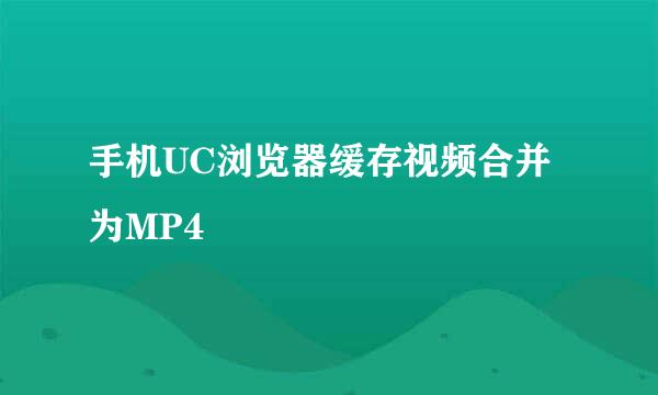 手机UC浏览器缓存视频合并为MP4