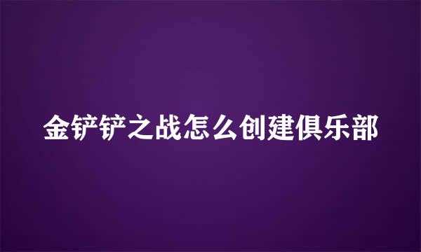 金铲铲之战怎么创建俱乐部