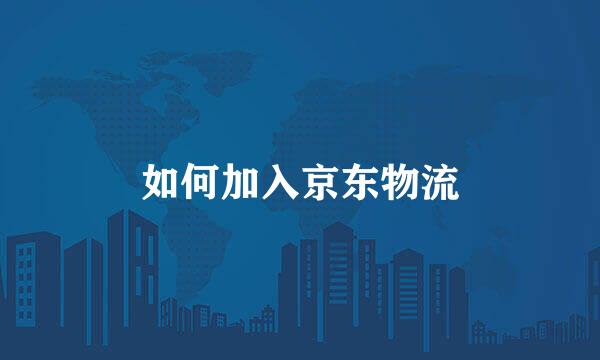 如何加入京东物流