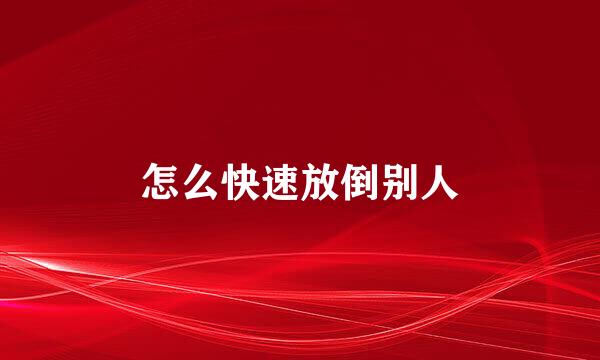怎么快速放倒别人