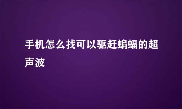 手机怎么找可以驱赶蝙蝠的超声波