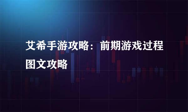 艾希手游攻略：前期游戏过程图文攻略