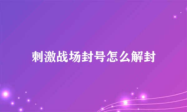 刺激战场封号怎么解封