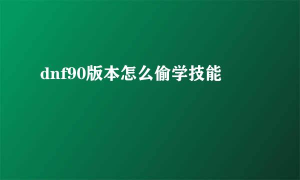 dnf90版本怎么偷学技能