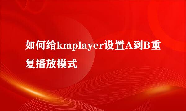如何给kmplayer设置A到B重复播放模式