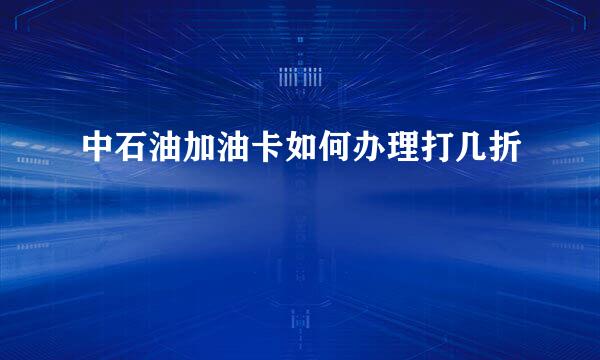 中石油加油卡如何办理打几折