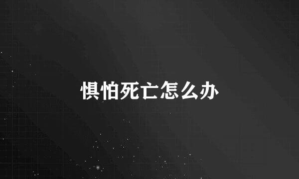 惧怕死亡怎么办