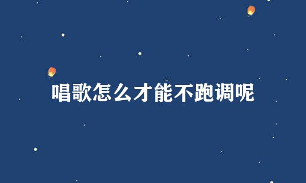 唱歌怎么才能不跑调呢