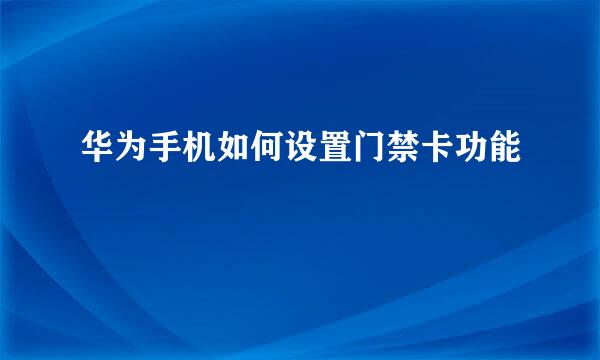 华为手机如何设置门禁卡功能