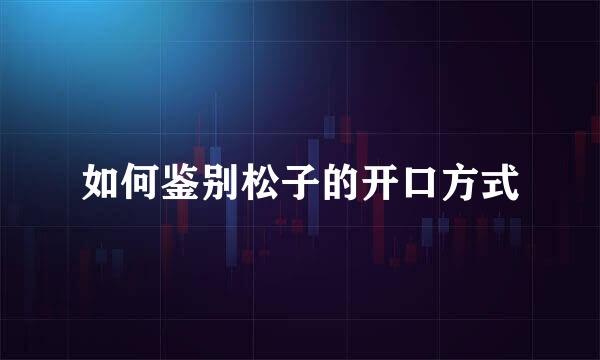 如何鉴别松子的开口方式