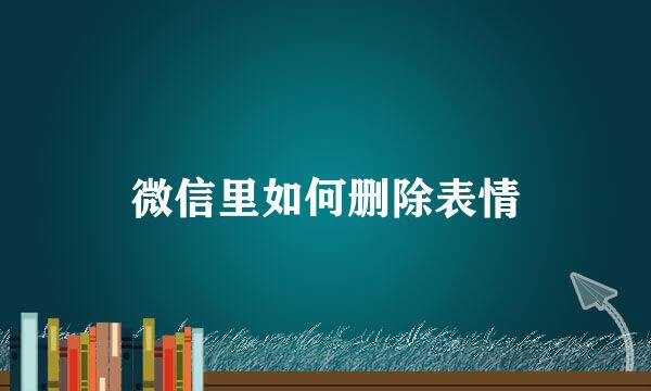 微信里如何删除表情
