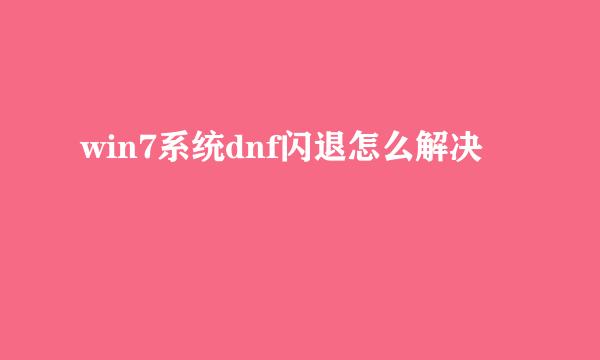 win7系统dnf闪退怎么解决