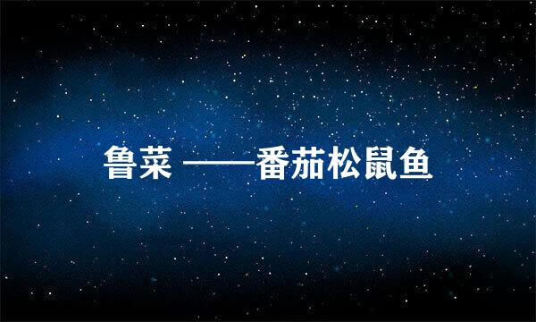 鲁菜 ——番茄松鼠鱼