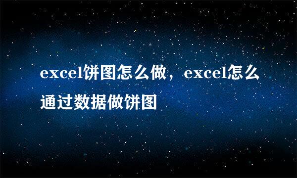 excel饼图怎么做，excel怎么通过数据做饼图