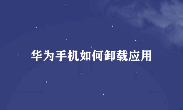 华为手机如何卸载应用