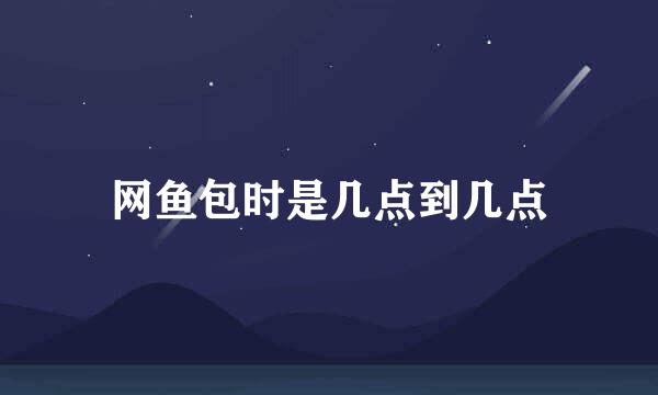 网鱼包时是几点到几点