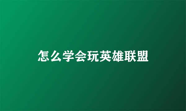 怎么学会玩英雄联盟
