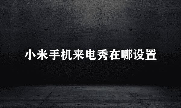 小米手机来电秀在哪设置