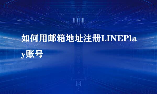 如何用邮箱地址注册LINEPlay账号