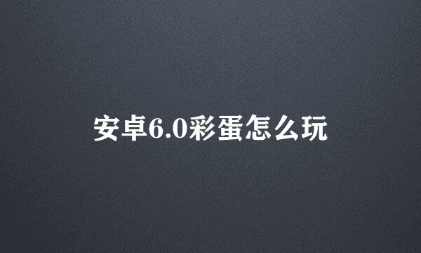 安卓6.0彩蛋怎么玩