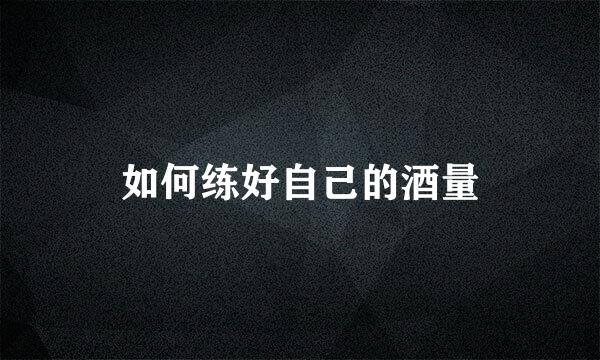 如何练好自己的酒量