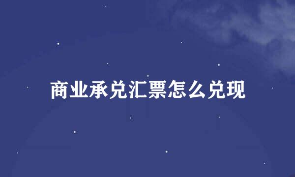 商业承兑汇票怎么兑现