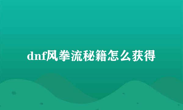 dnf风拳流秘籍怎么获得