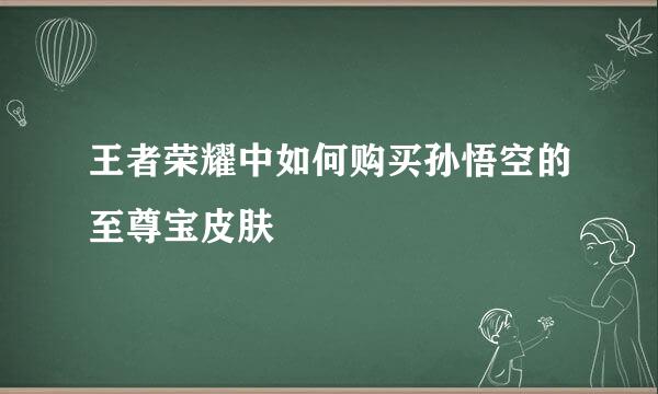 王者荣耀中如何购买孙悟空的至尊宝皮肤