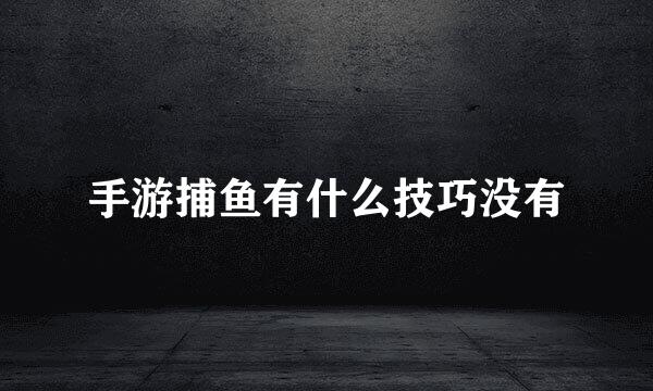 手游捕鱼有什么技巧没有