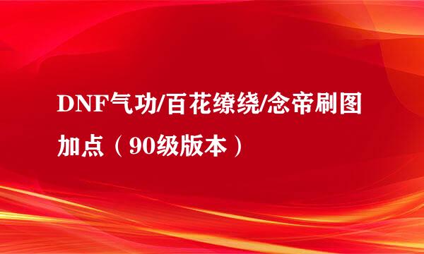 DNF气功/百花缭绕/念帝刷图加点（90级版本）