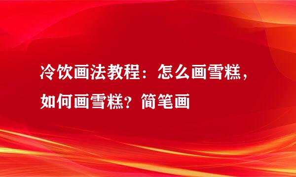 冷饮画法教程：怎么画雪糕，如何画雪糕？简笔画