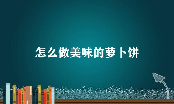 怎么做美味的萝卜饼